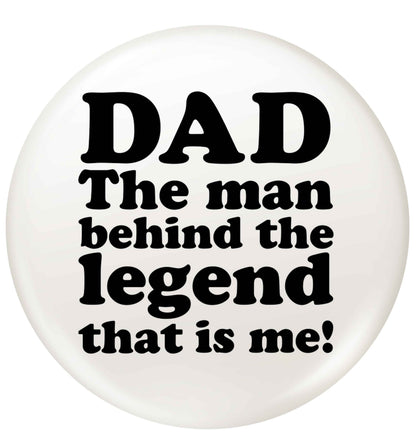 Dad the man behind the legend that is me small 25mm Pin badge