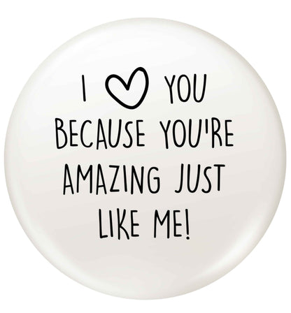 I love you because you're amazing just like me small 25mm Pin badge