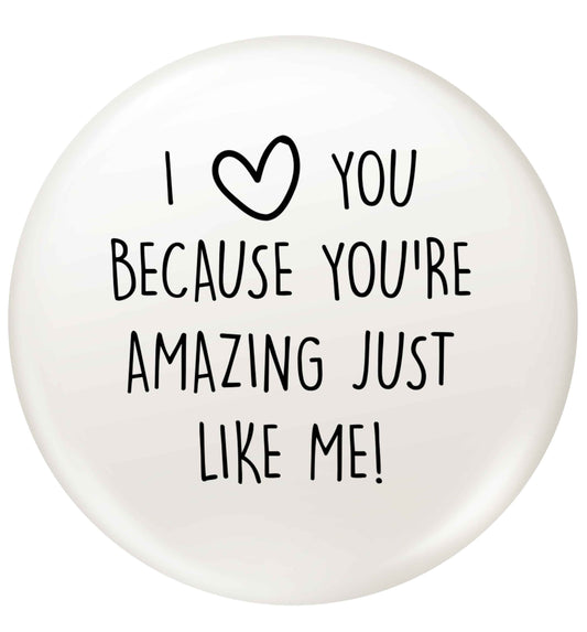 I love you because you're amazing just like me small 25mm Pin badge