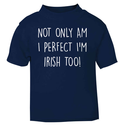Not only am I perfect I'm Irish too! navy baby toddler Tshirt 2 Years