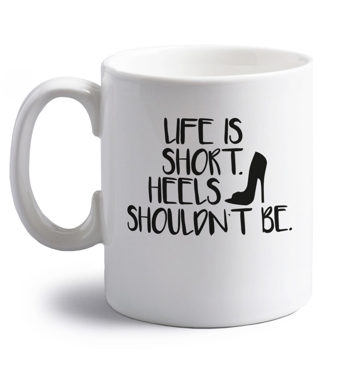 Life is short heels shouldn't be right handed white ceramic mug 