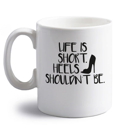 Life is short heels shouldn't be right handed white ceramic mug 