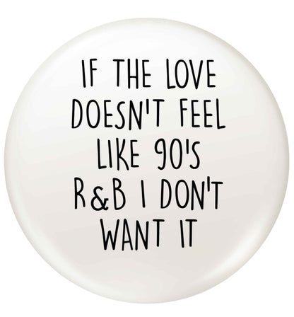 If the love doesn't feel like 90's r&b I don't want it small 25mm Pin badge