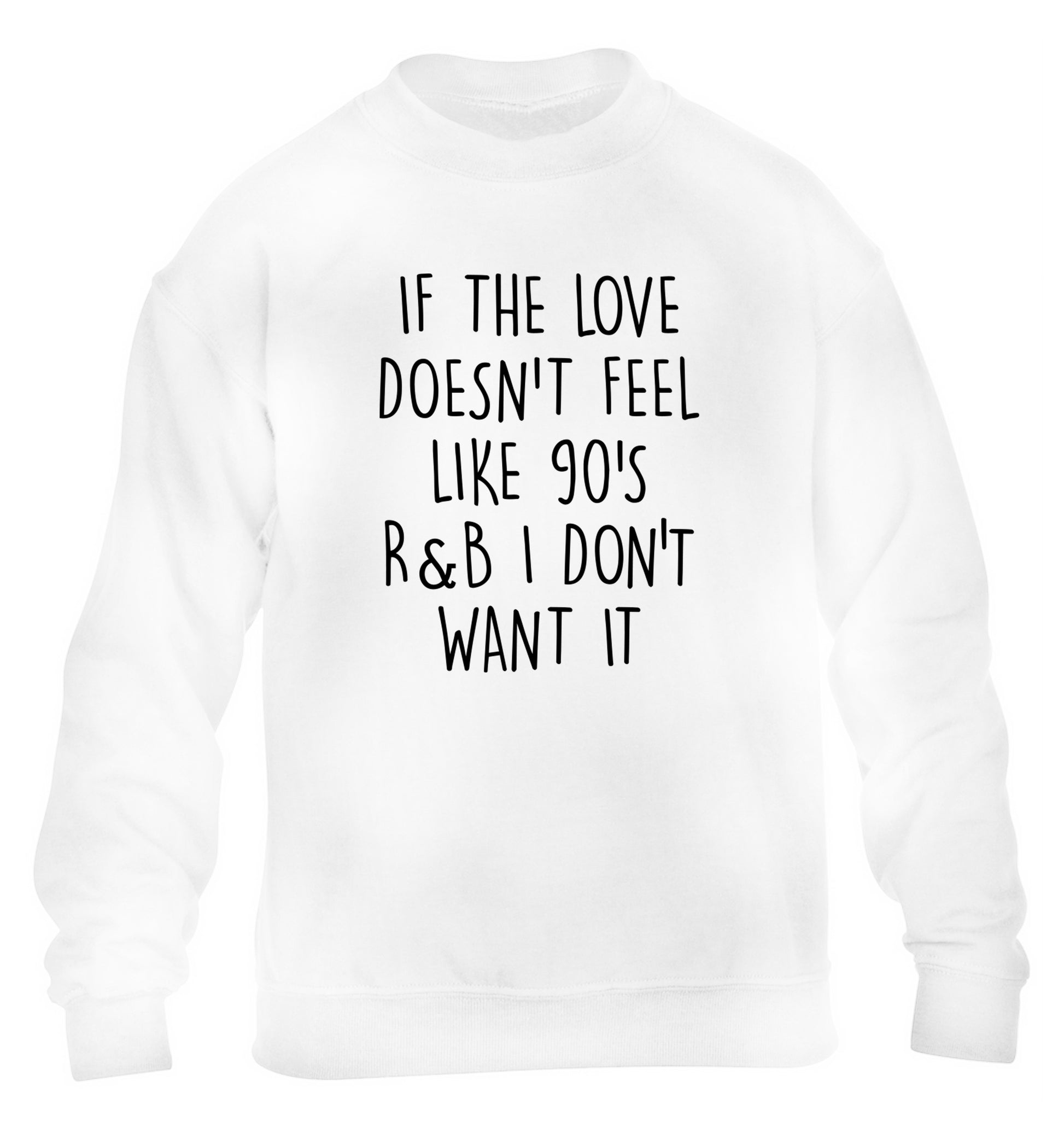 If the love doesn't feel like 90's R&B I don't want it children's white sweater 12-14 Years