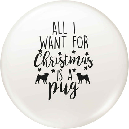 All I want for Christmas is a pug small 25mm Pin badge