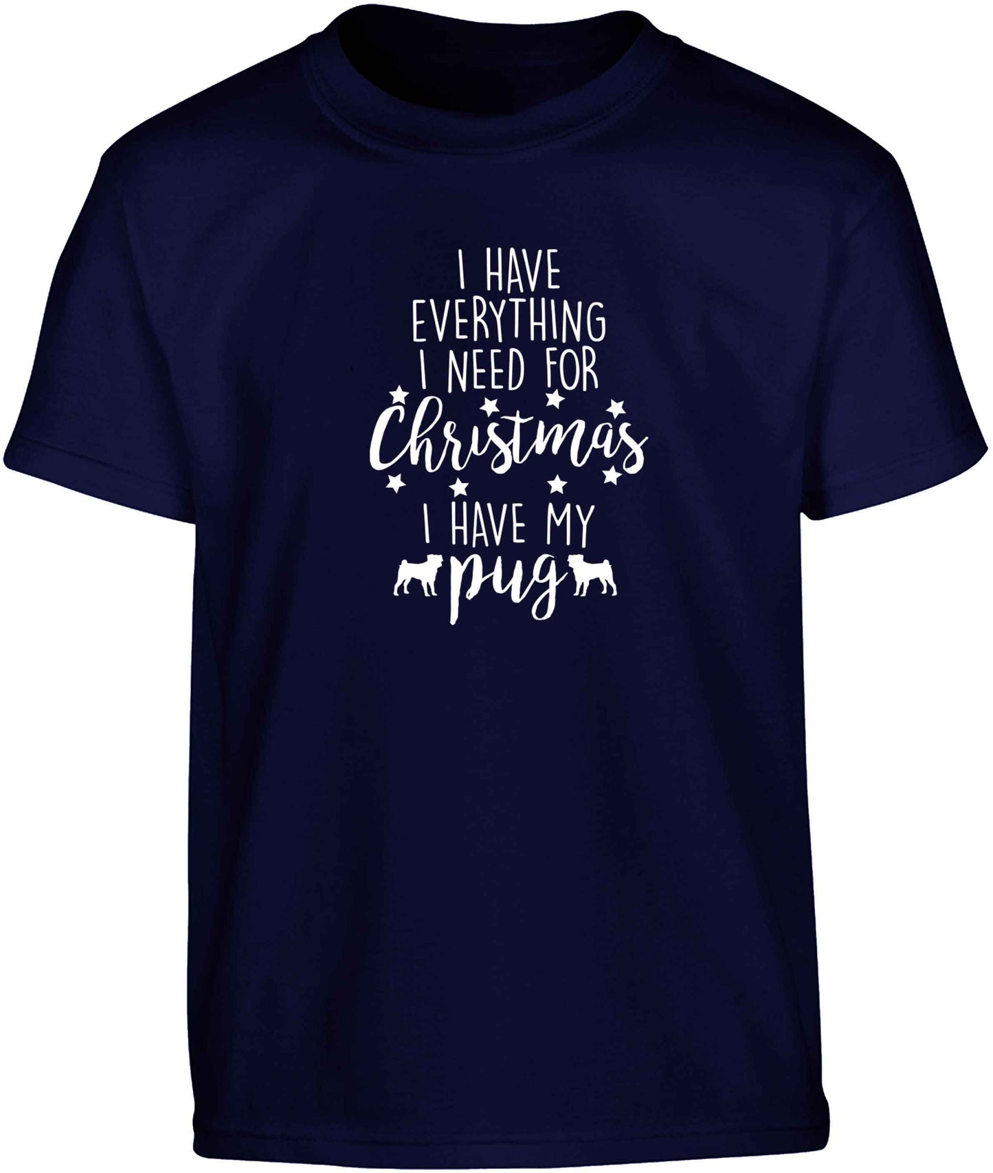 I have everything I need for Christmas I have my pug Children's navy Tshirt 12-13 Years