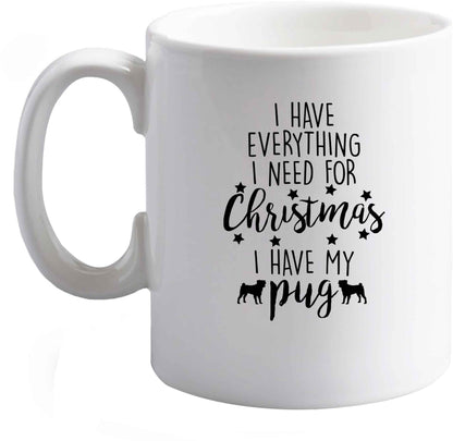 10 oz I have everything I need for Christmas I have my pug ceramic mug right handed