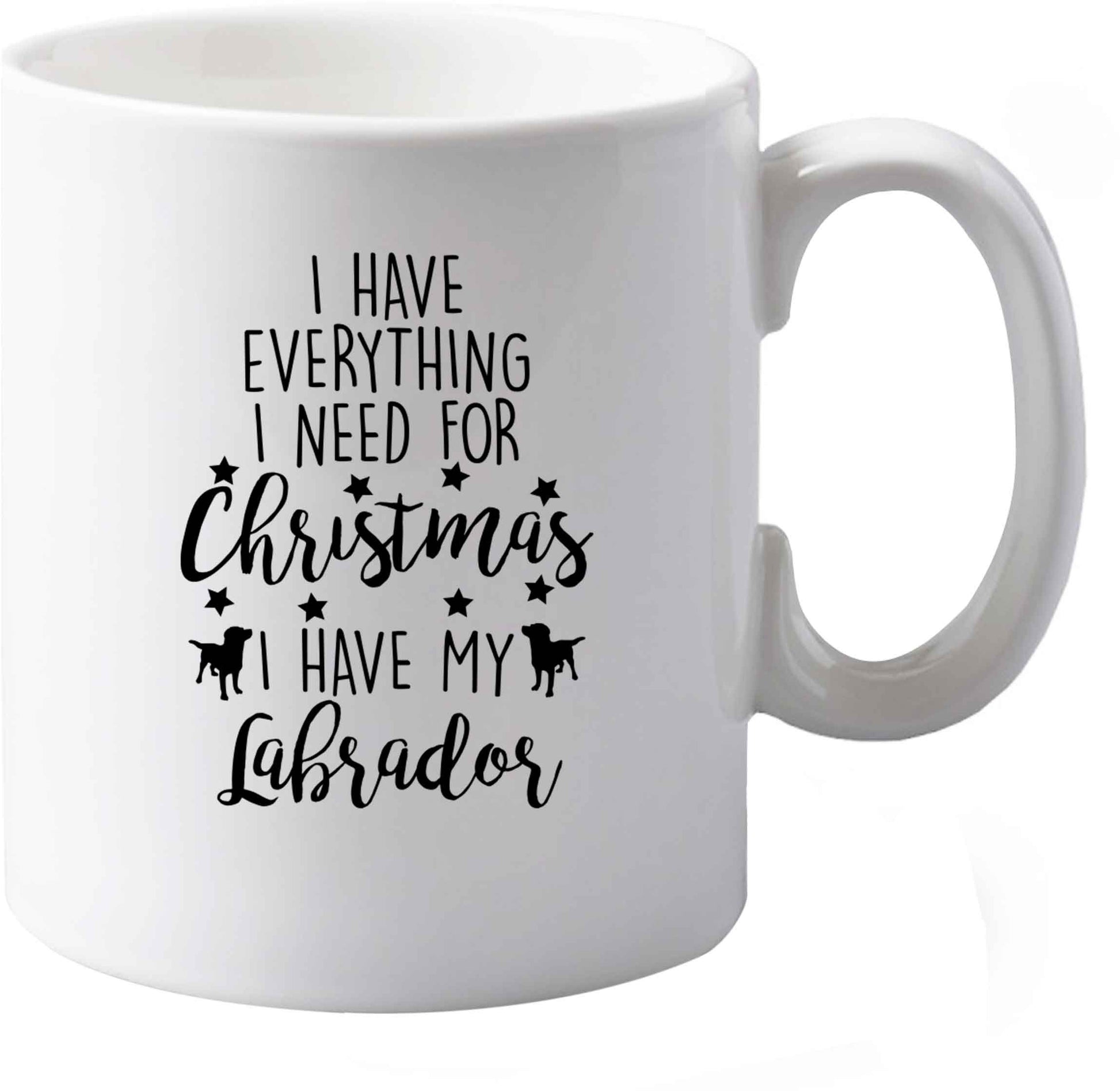 10 oz I have everything I need for Christmas I have my labrador ceramic mug both sides