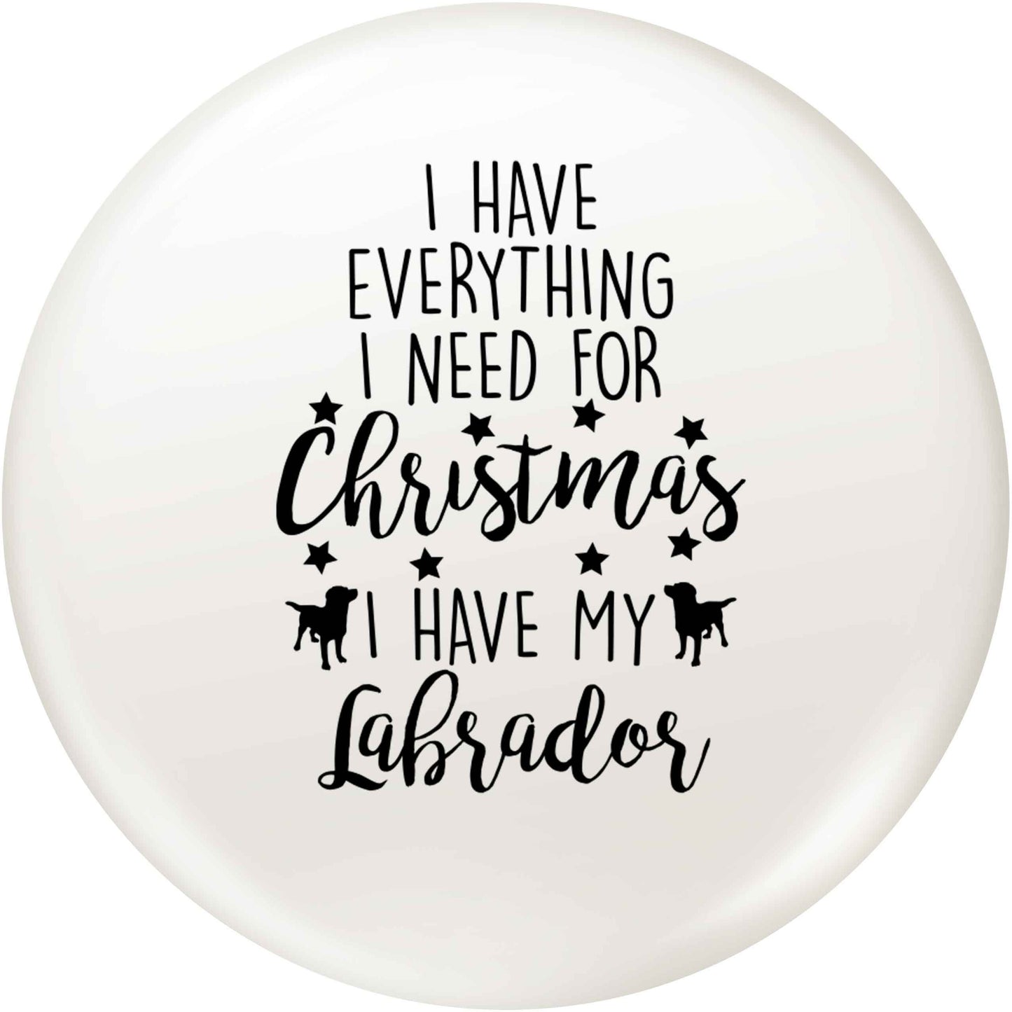 I have everything I need for Christmas I have my labrador small 25mm Pin badge