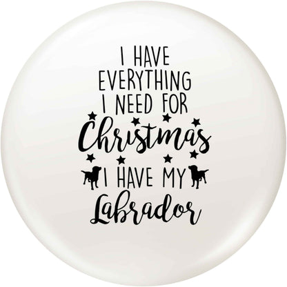 I have everything I need for Christmas I have my labrador small 25mm Pin badge