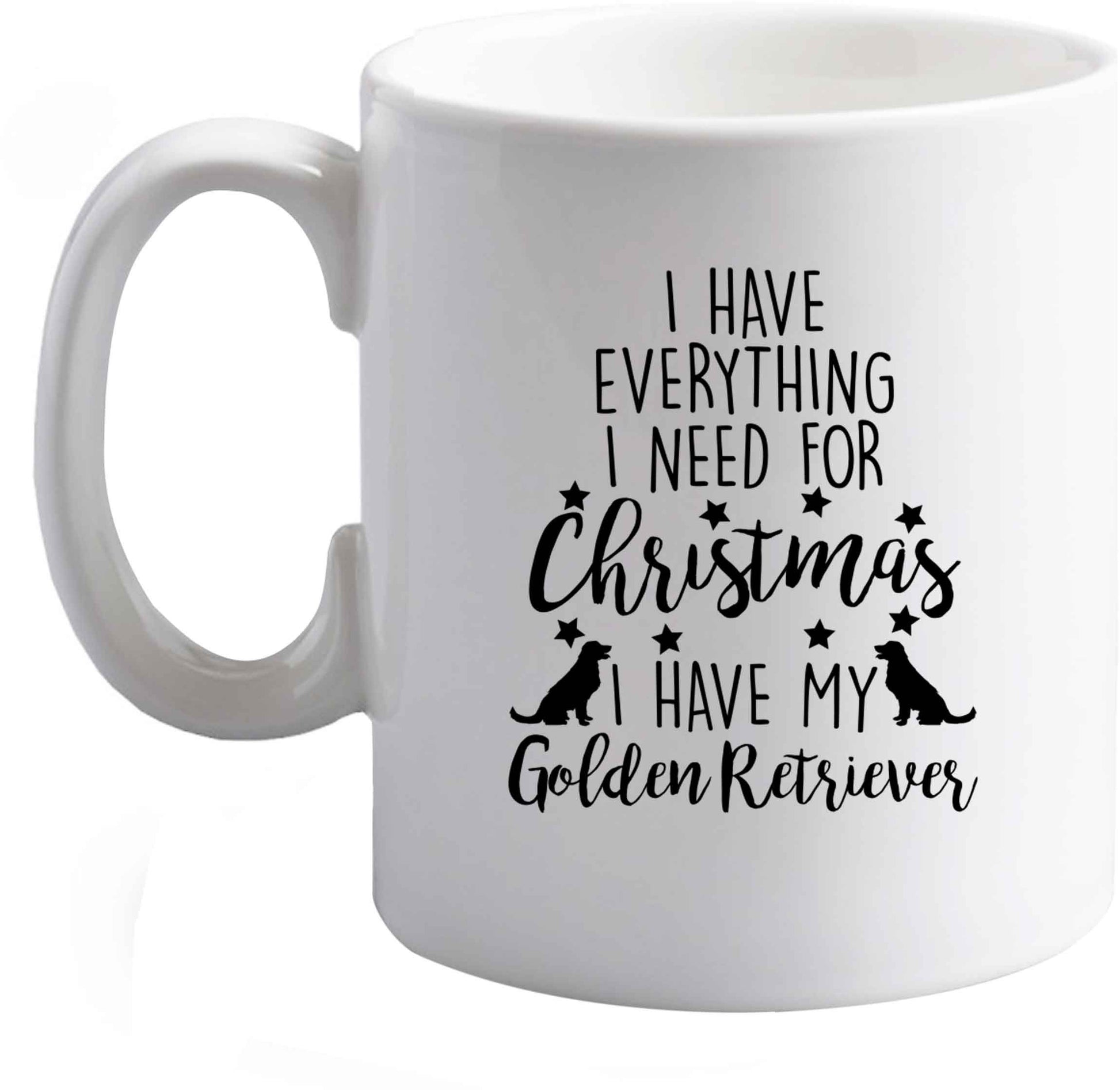 10 oz I have everything I need for Christmas I have my golden retriever ceramic mug right handed
