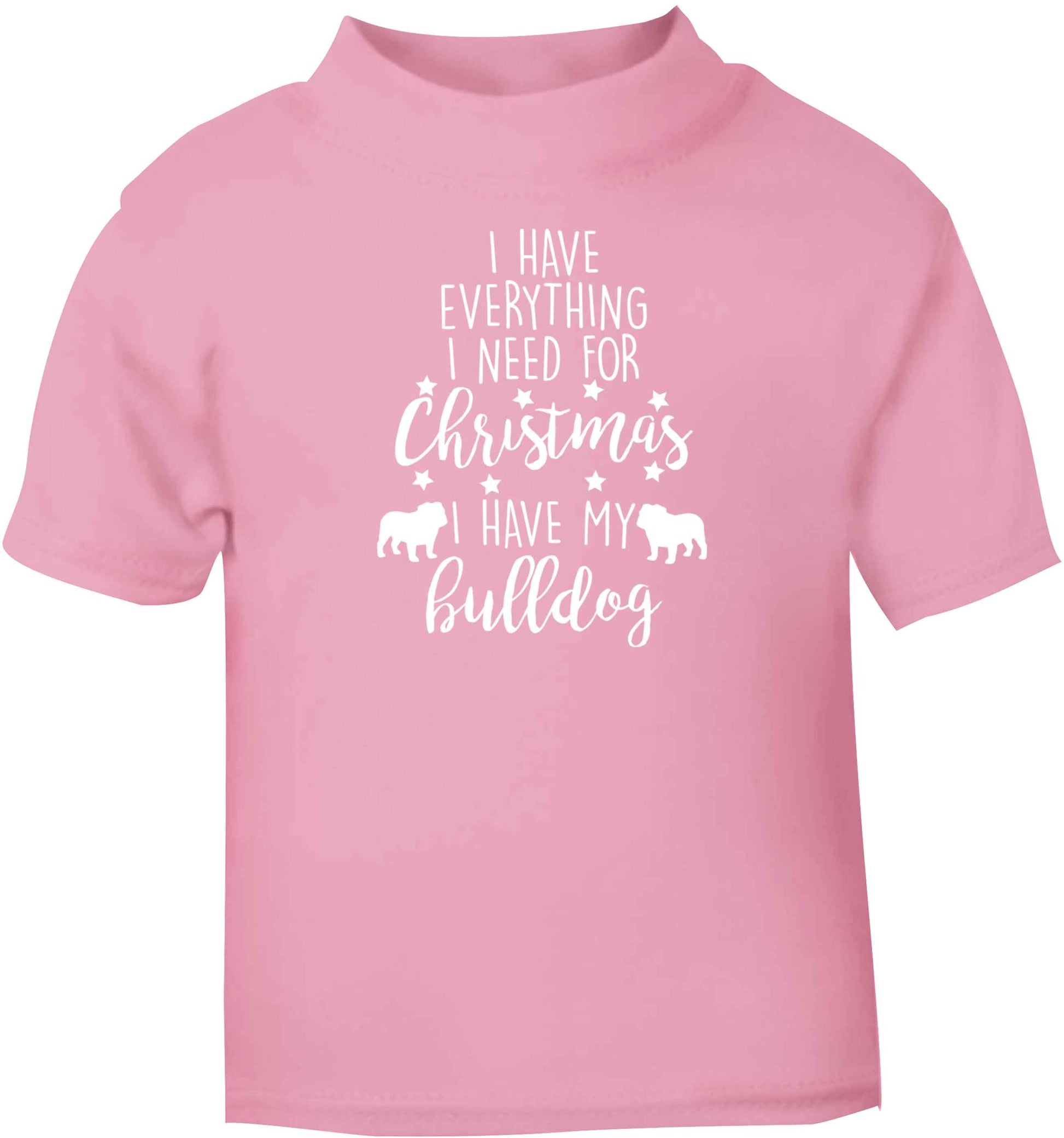 I have everything I need for Christmas I have my bulldog light pink baby toddler Tshirt 2 Years
