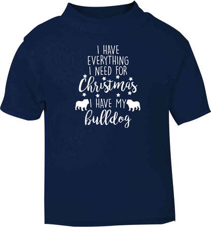 I have everything I need for Christmas I have my bulldog navy baby toddler Tshirt 2 Years