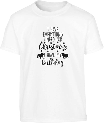 I have everything I need for Christmas I have my bulldog Children's white Tshirt 12-13 Years