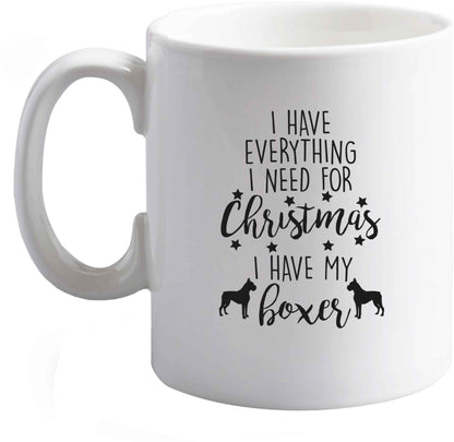10 oz I have everything I need for Christmas I have my boxer ceramic mug right handed