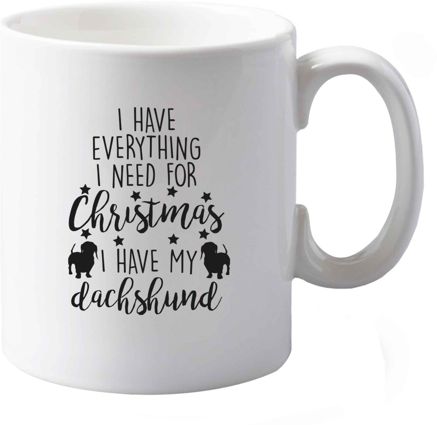 10 oz I have everything I need for Christmas I have my dachshund ceramic mug both sides