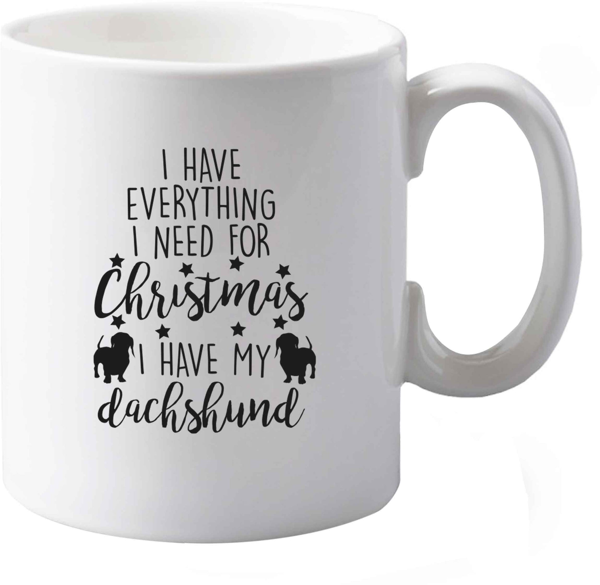 10 oz I have everything I need for Christmas I have my dachshund ceramic mug both sides