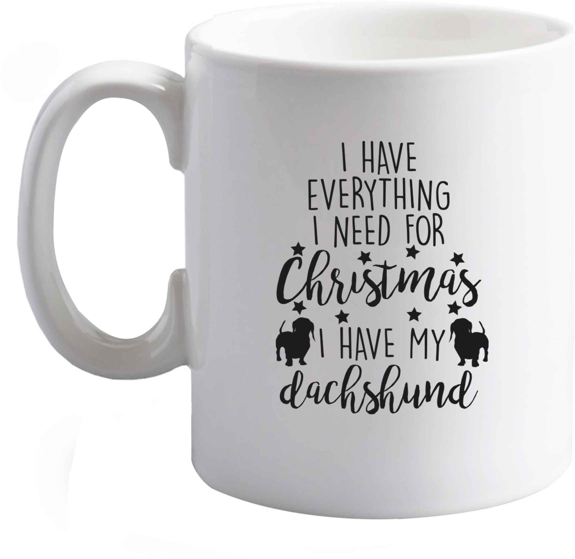 10 oz I have everything I need for Christmas I have my dachshund ceramic mug right handed