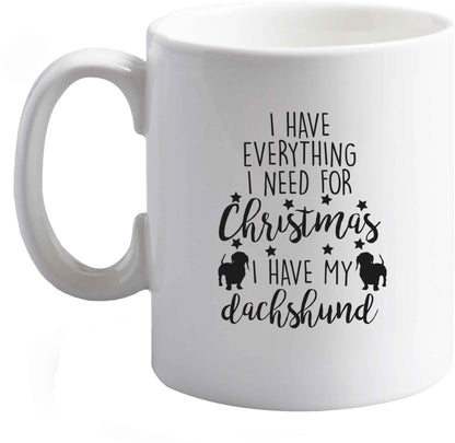 10 oz I have everything I need for Christmas I have my dachshund ceramic mug right handed