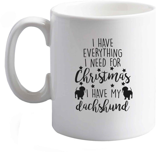 10 oz I have everything I need for Christmas I have my dachshund ceramic mug right handed