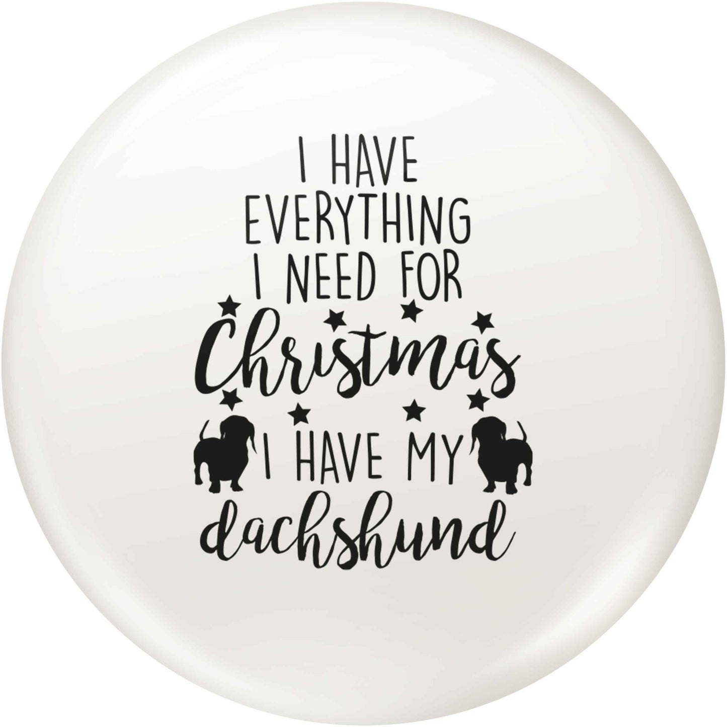 I have everything I need for Christmas I have my dachshund small 25mm Pin badge