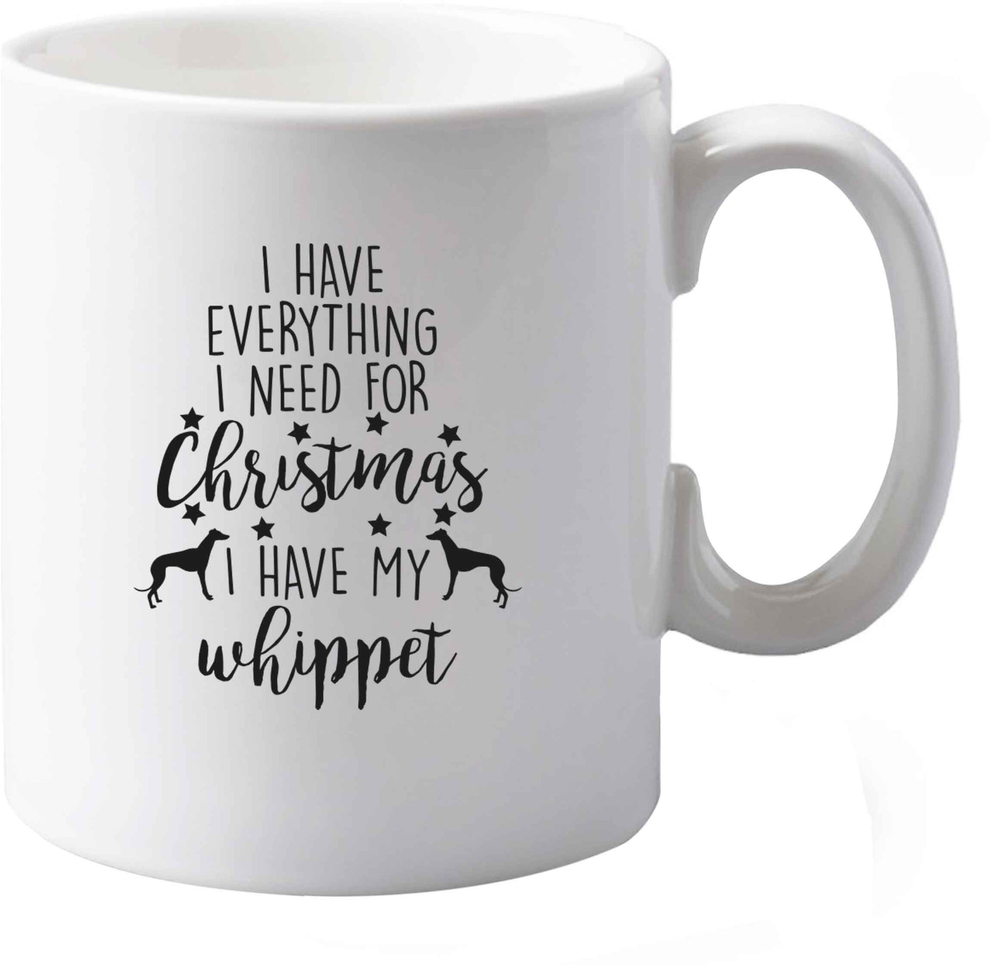 10 oz I have everything I need for Christmas I have my whippet ceramic mug both sides