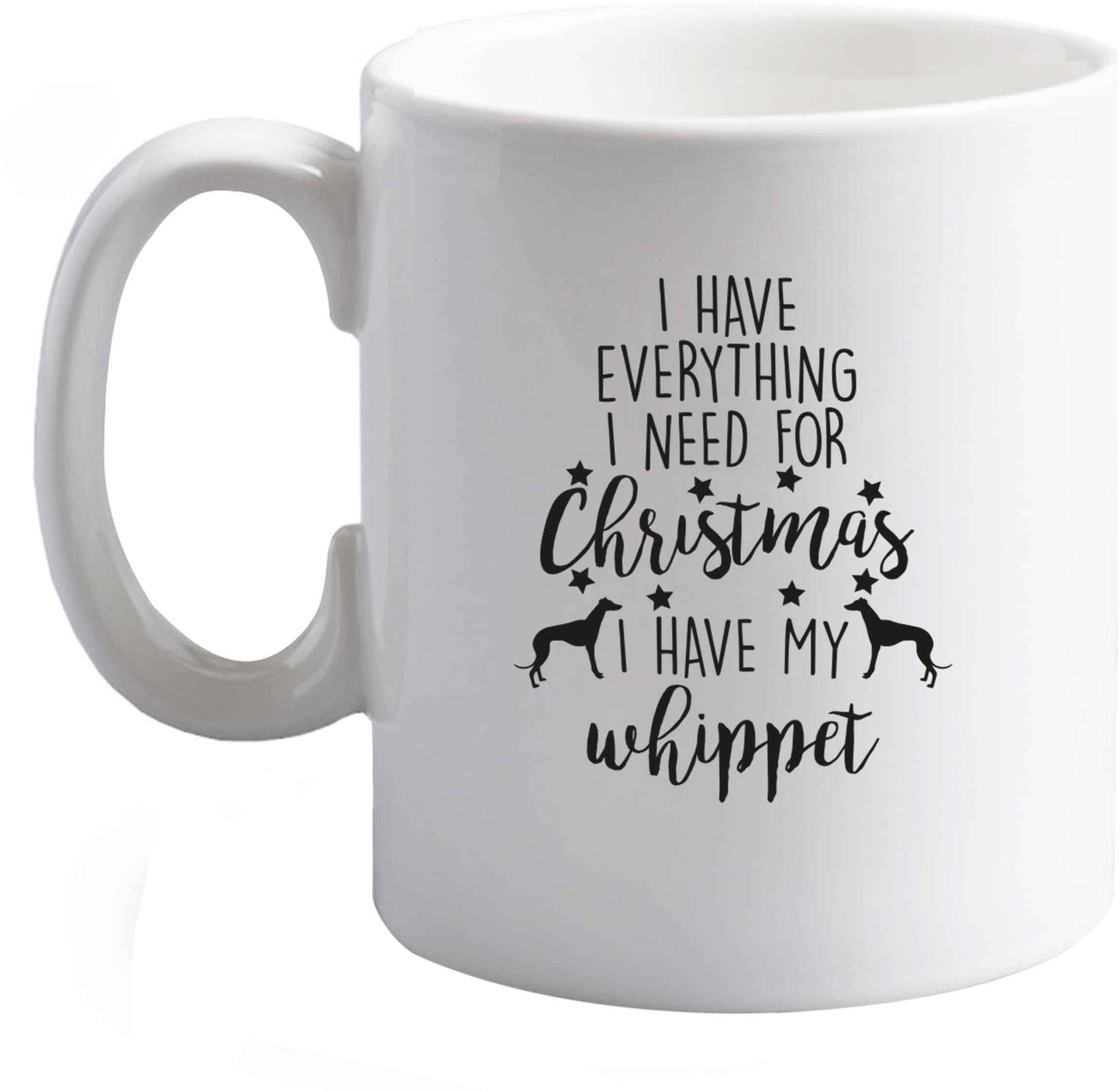 10 oz I have everything I need for Christmas I have my whippet ceramic mug right handed
