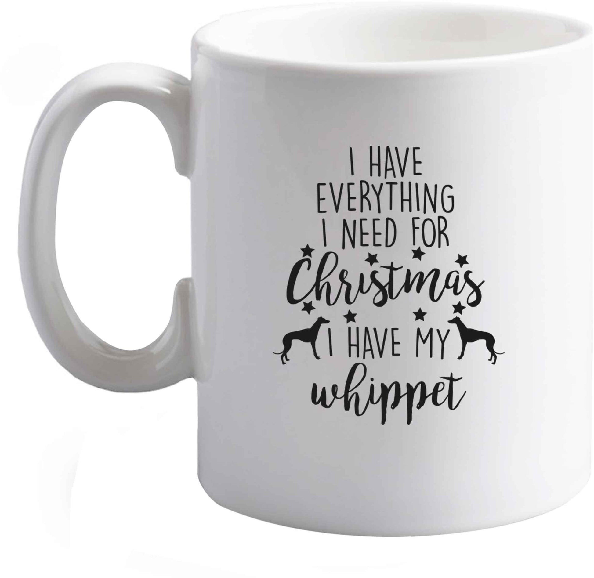 10 oz I have everything I need for Christmas I have my whippet ceramic mug right handed