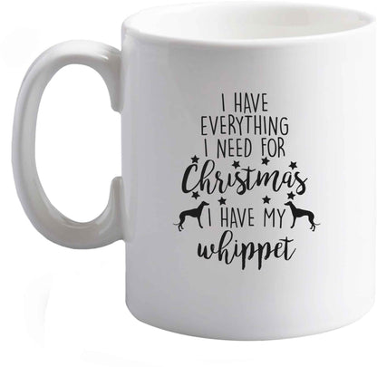 10 oz I have everything I need for Christmas I have my whippet ceramic mug right handed
