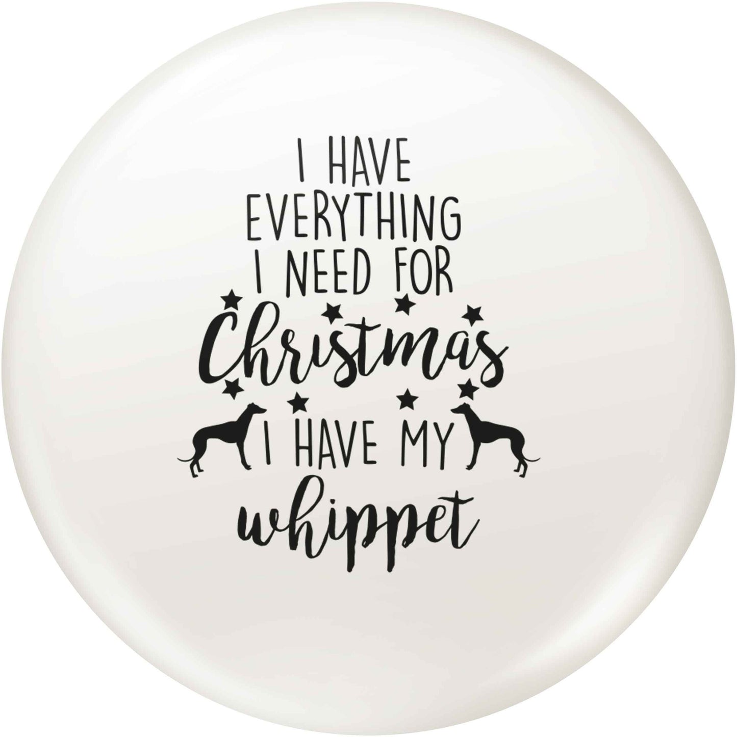 I have everything I need for Christmas I have my whippet small 25mm Pin badge