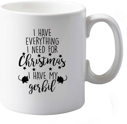 10 oz I have everything I need for Christmas I have my gerbil ceramic mug both sides
