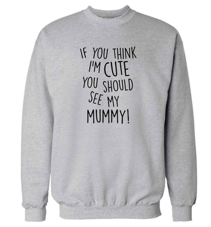 If you think I'm cute you should see my mummy adult's unisex grey sweater 2XL