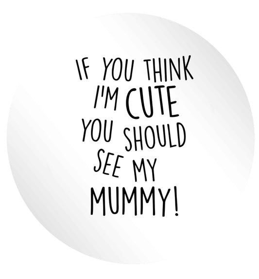 If you think I'm cute you should see my mummy 24 @ 45mm matt circle stickers
