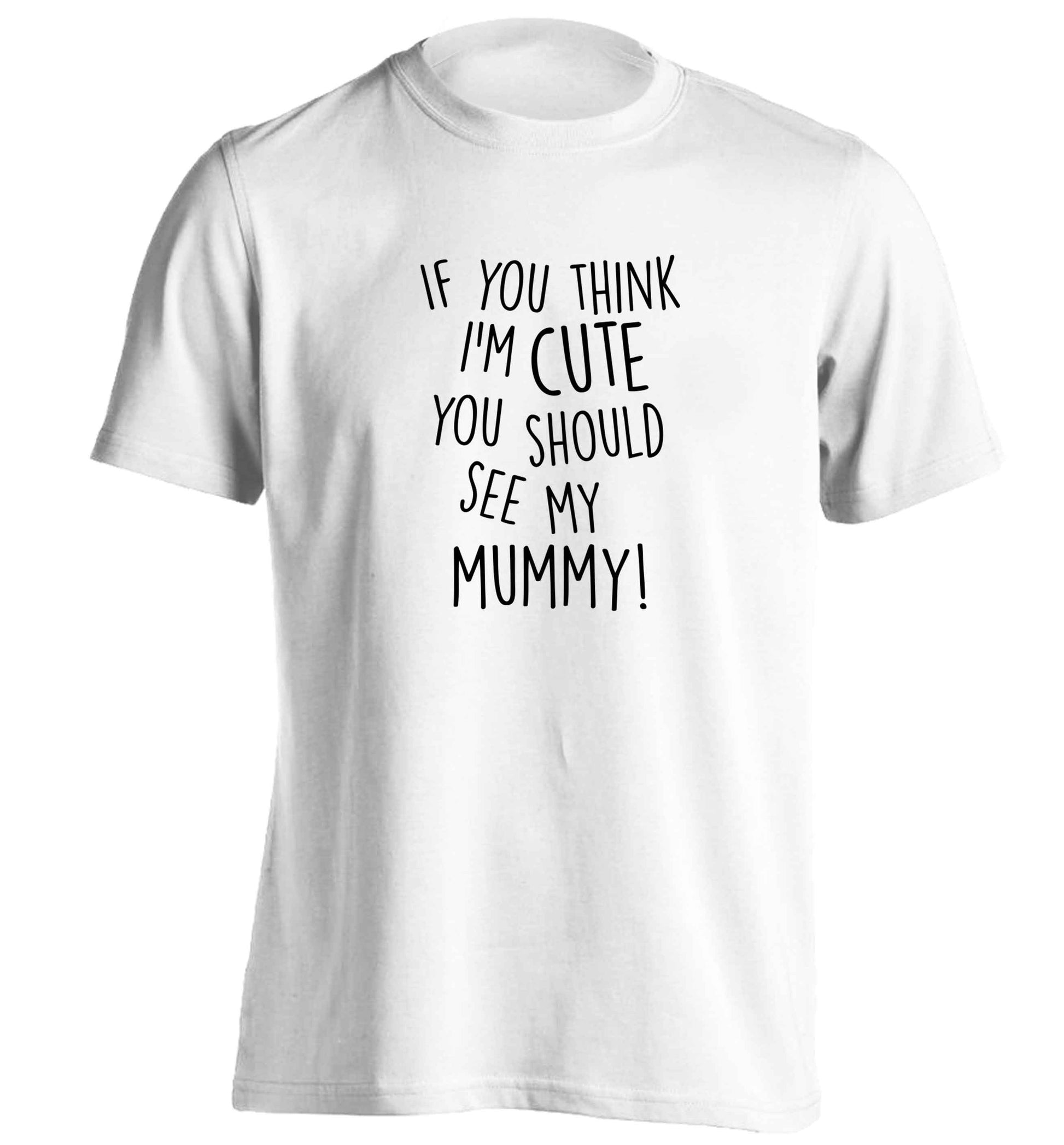 If you think I'm cute you should see my mummy adults unisex white Tshirt 2XL
