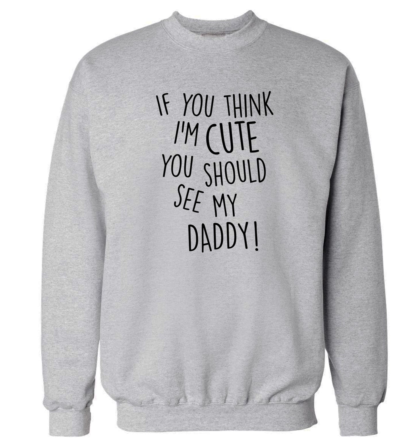 If you think I'm cute you should see my daddy Adult's unisex grey Sweater 2XL