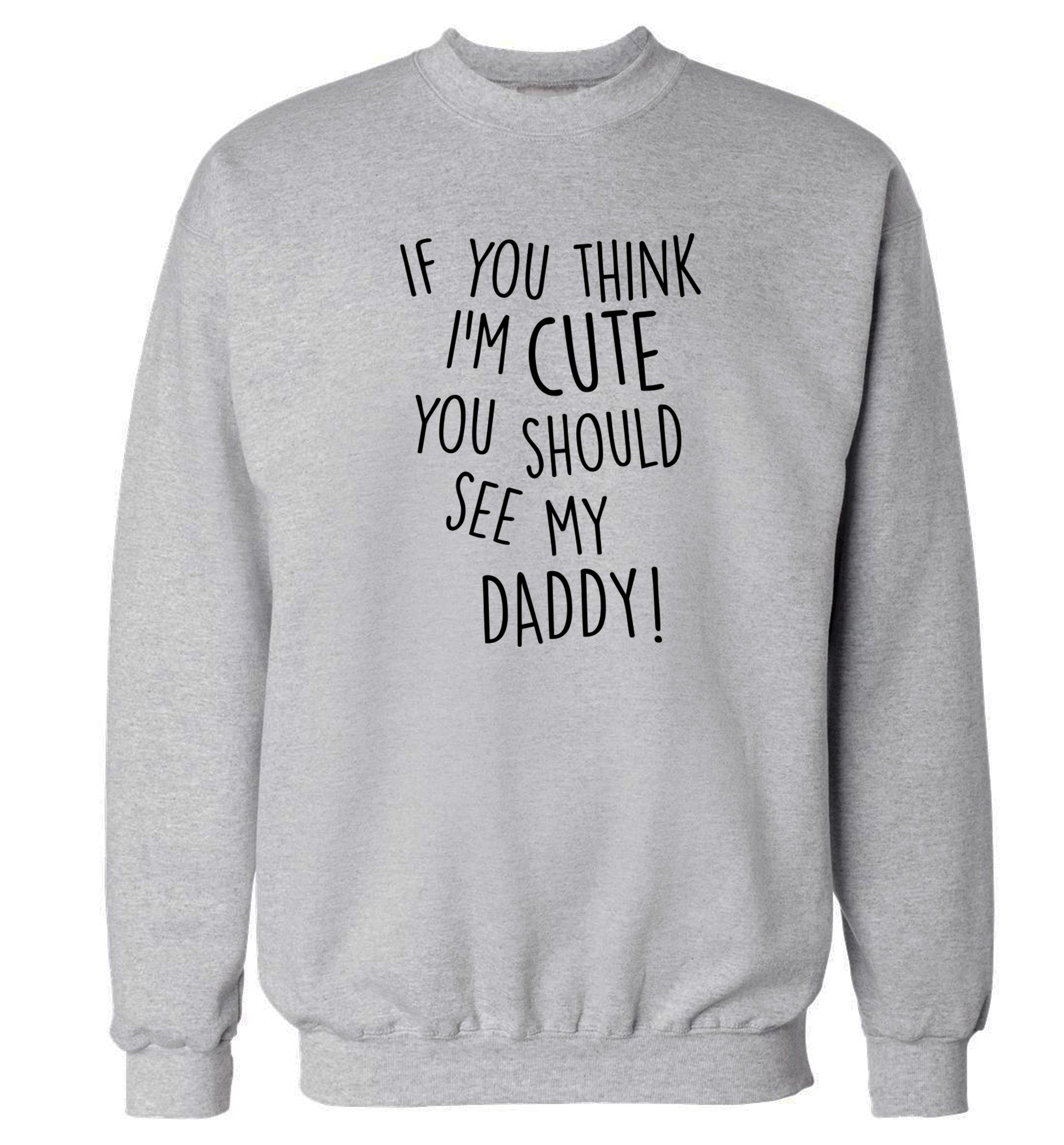 If you think I'm cute you should see my daddy Adult's unisex grey Sweater 2XL