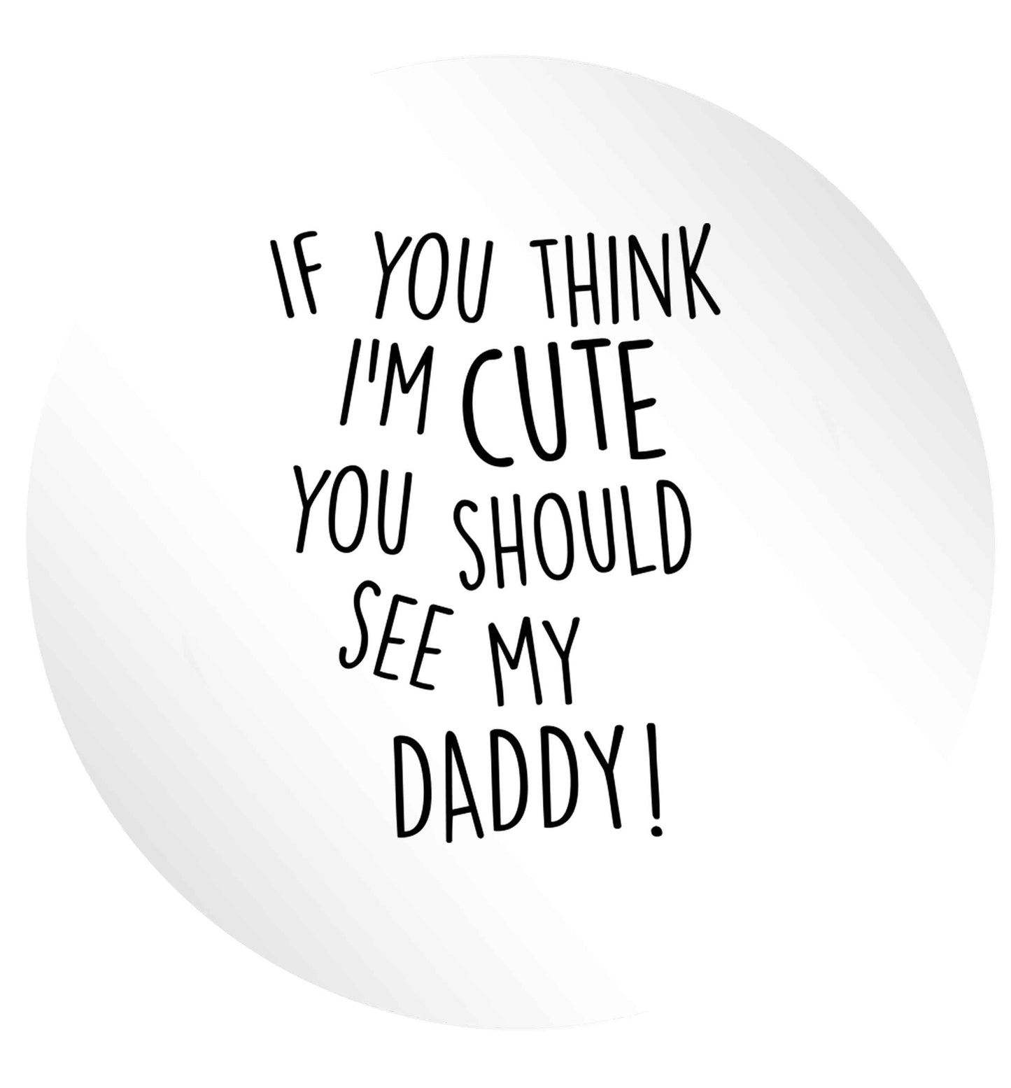 If you think I'm cute you should see my daddy 24 @ 45mm matt circle stickers