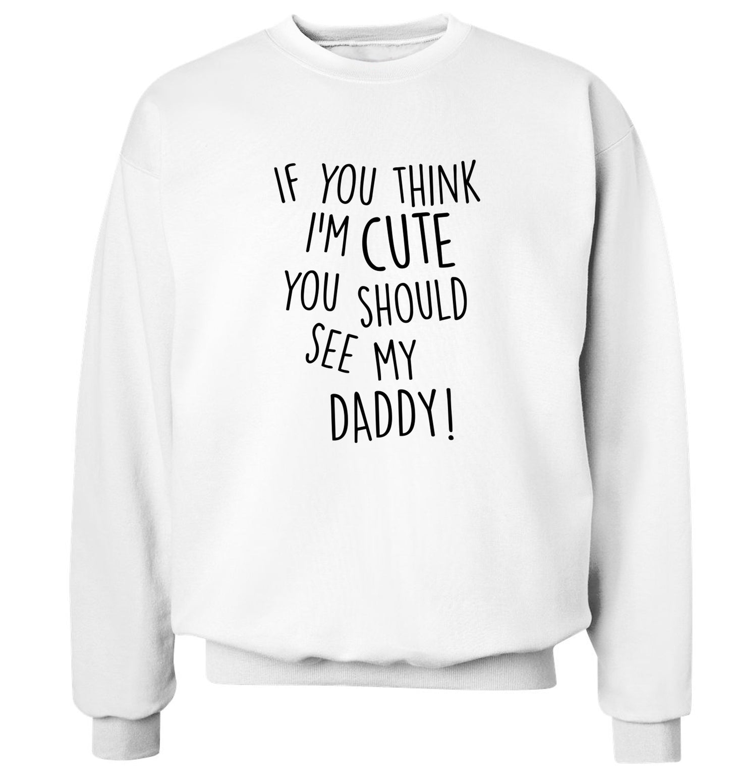 If you think I'm cute you should see my daddy Adult's unisex white Sweater 2XL