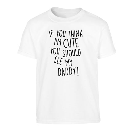 If you think I'm cute you should see my daddy Children's white Tshirt 12-14 Years