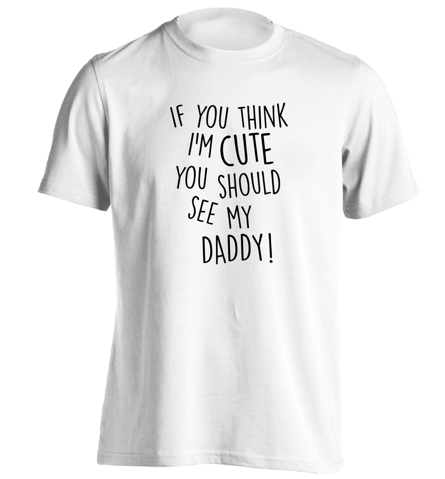 If you think I'm cute you should see my daddy adults unisex white Tshirt 2XL
