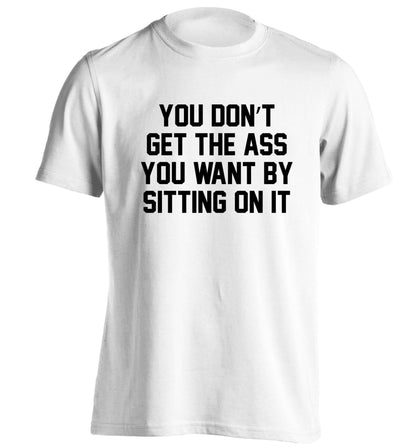 You don't get the ass you want by sitting on it adults unisex white Tshirt 2XL