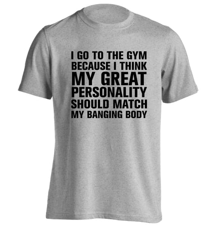 I go to the gym because I think my great personality should match my banging body adults unisex grey Tshirt 2XL