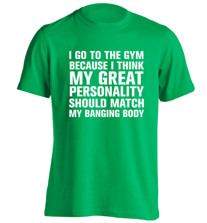 I go to the gym because I think my great personality should match my banging body adults unisex green Tshirt 2XL