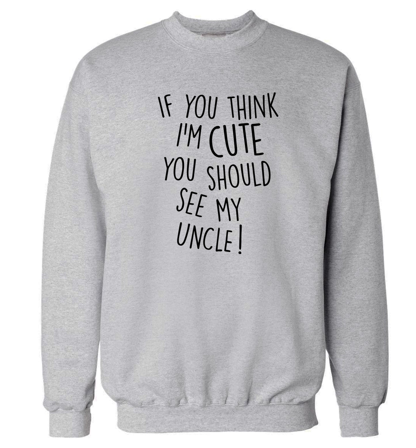 If you think I'm cute you should see my uncle Adult's unisex grey Sweater 2XL