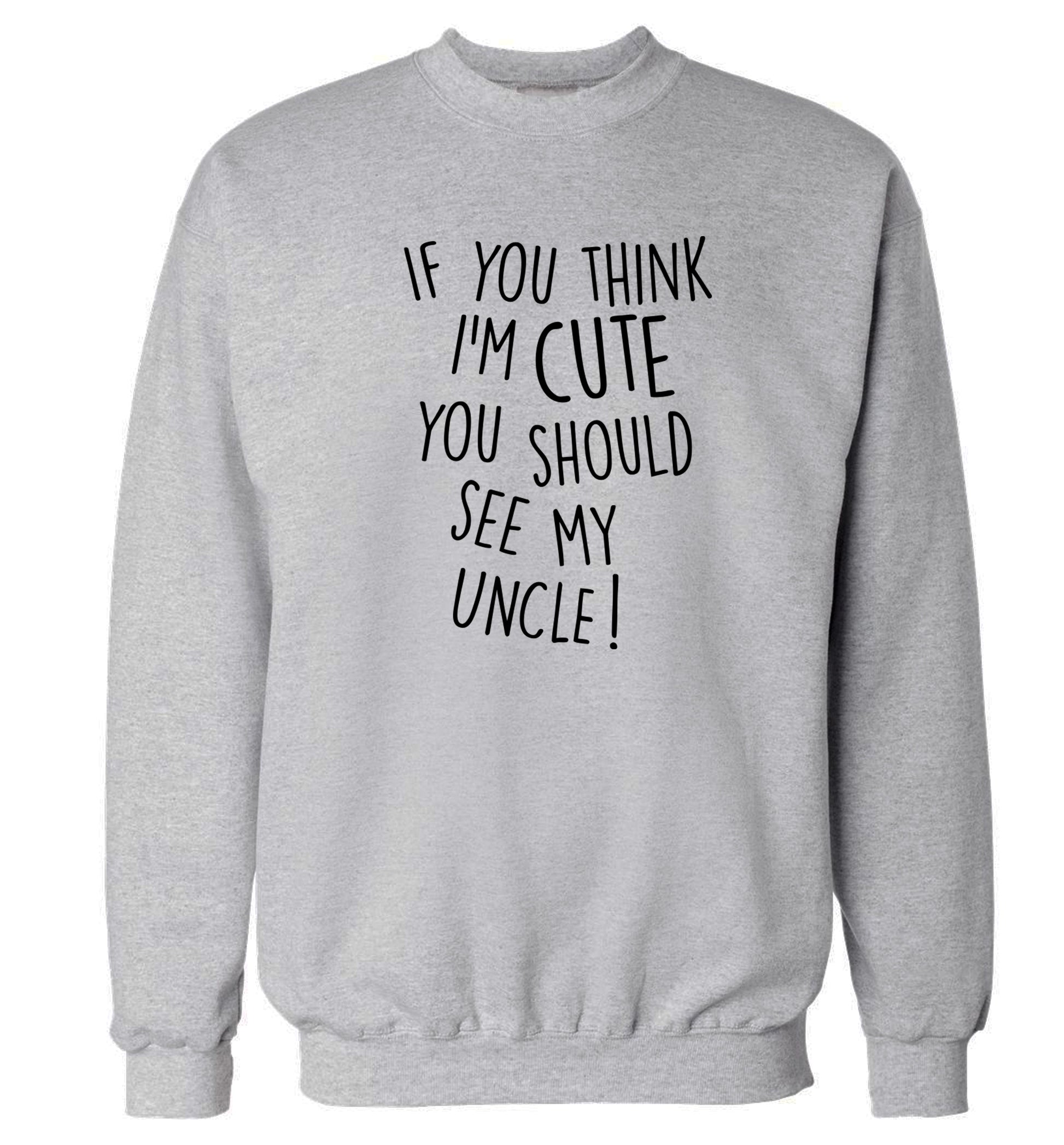 If you think I'm cute you should see my uncle Adult's unisex grey Sweater 2XL