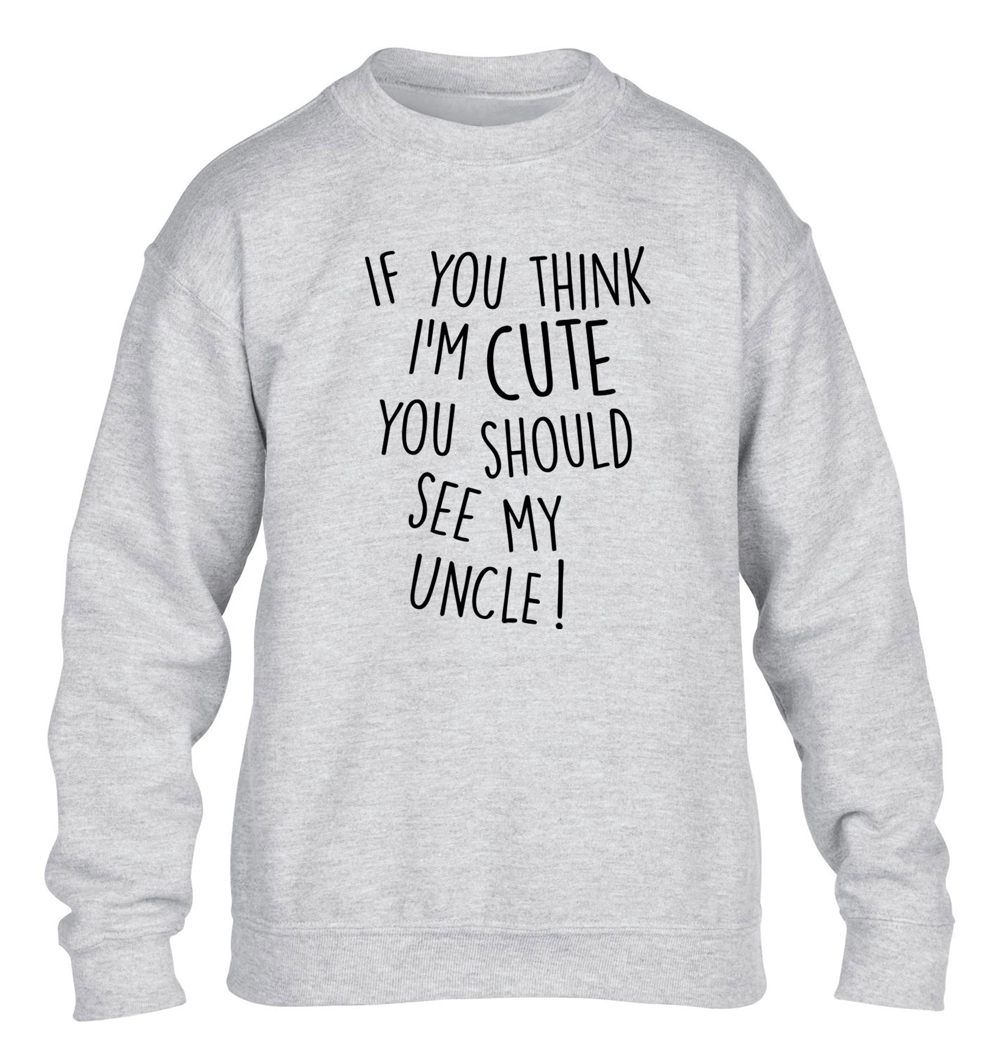 If you think I'm cute you should see my uncle children's grey sweater 12-14 Years