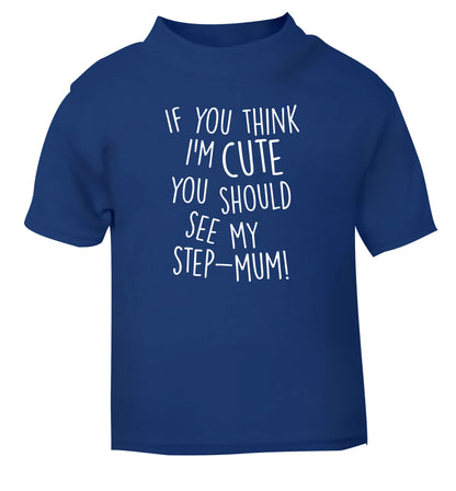 If you think I'm cute you should see my step-mum blue baby toddler Tshirt 2 Years