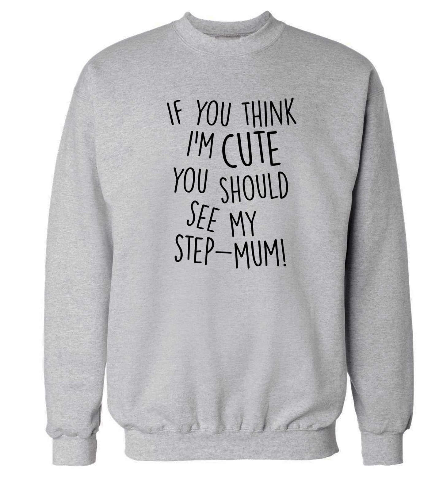 If you think I'm cute you should see my step-mum adult's unisex grey sweater 2XL