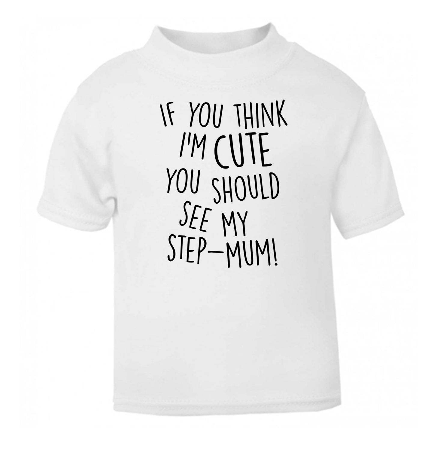 If you think I'm cute you should see my step-mum white baby toddler Tshirt 2 Years