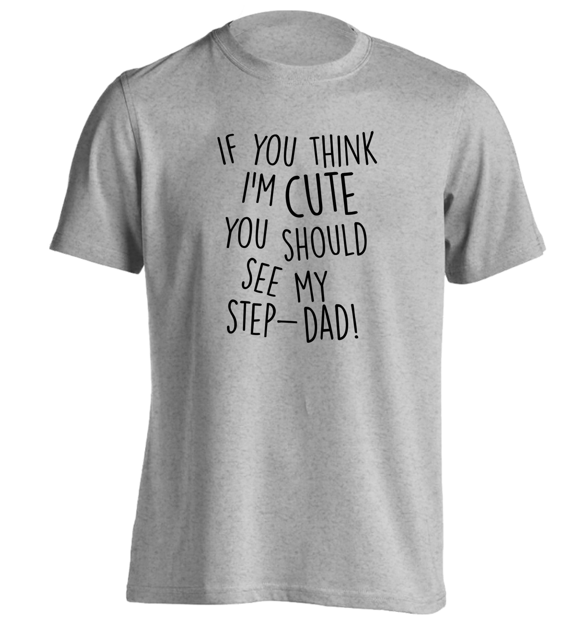 If you think I'm cute you should see my step-dad adults unisex grey Tshirt 2XL